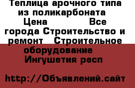 Теплица арочного типа из поликарбоната › Цена ­ 11 100 - Все города Строительство и ремонт » Строительное оборудование   . Ингушетия респ.